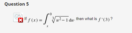 Question 5
= [°¾√²-1 du
1
|lf f(x) =
X
2 - 1 du then what is f'(3)?