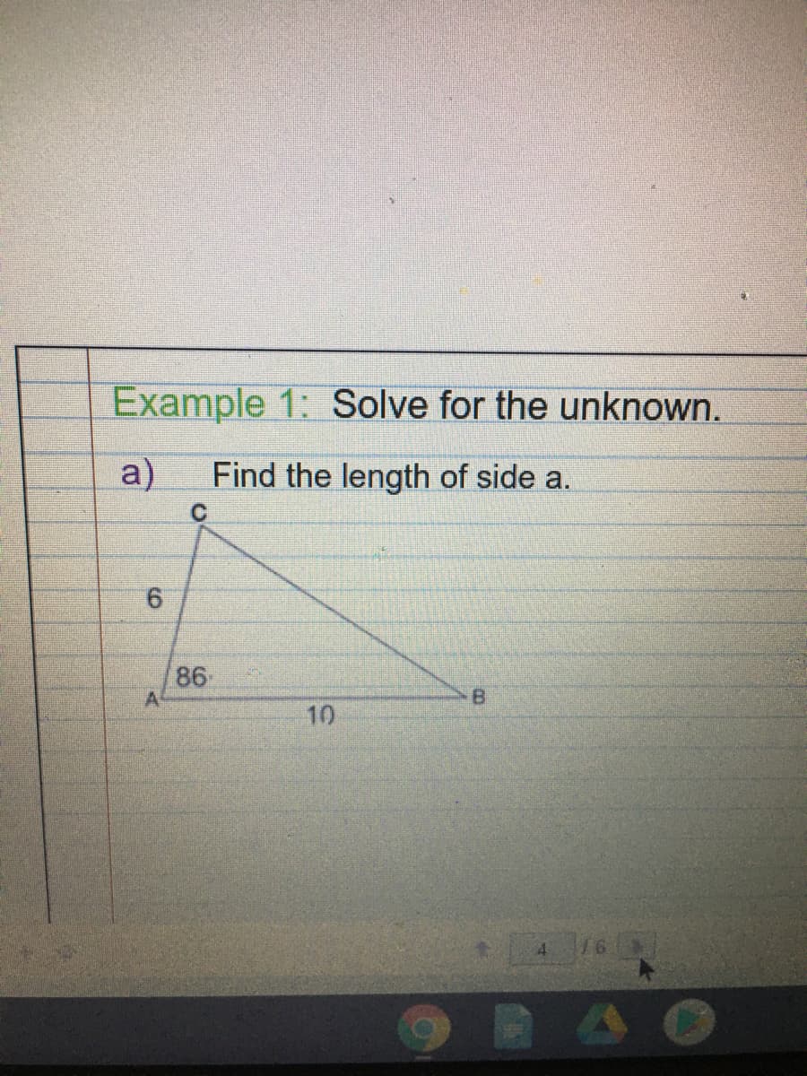 Example 1: Solve for the unknown.
a)
Find the length of side a.
9.
86
10
16

