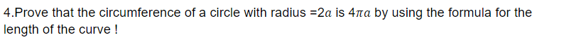 4.Prove that the circumference of a circle with radius =2a is 4na by using the formula for the
length of the curve !
