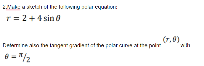 2.Make a sketch of the following polar equation:
r = 2 +4 sin 0
(r, 0).
Determine also the tangent gradient of the polar curve at the point
with
0 = "/2
