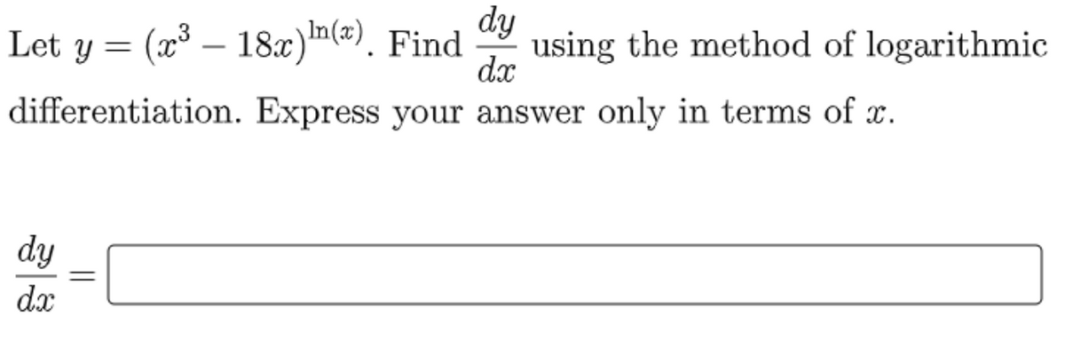 dy
Let y = (x³ – 18x)n(#). Find
using the method of logarithmic
dx
differentiation. Express your answer only in terms of x.
dy
dx
