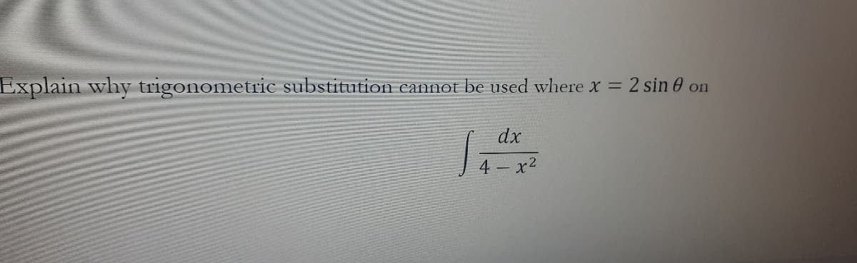 Explain why trigonometric substitution eannot be used where x = 2 sin 0 on
dx
4 – x2

