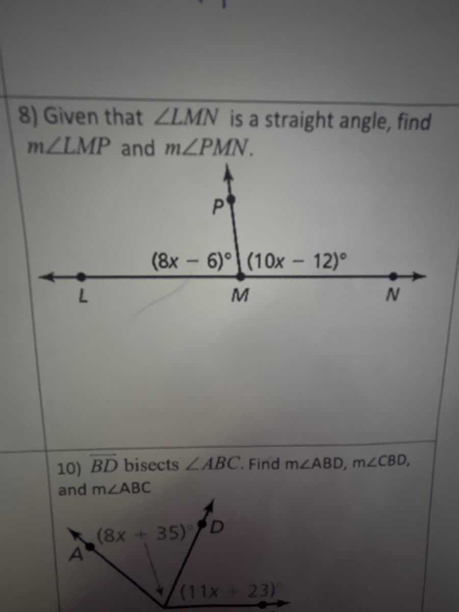 8) Given that ZLMN is a straight angle, find
MZLMP and MZPMN.
P
(8x - 6)° (10x – 12)°
M.
10) BD bisects ZABC. Find mZABD, mzCBD,
and mzABC
(8x +35)D
(11x+ 23)
