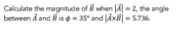 Calculate the magnitude of B when || = 2, the angle
between A and B is $ = 35° and |AXB| = 5.736.