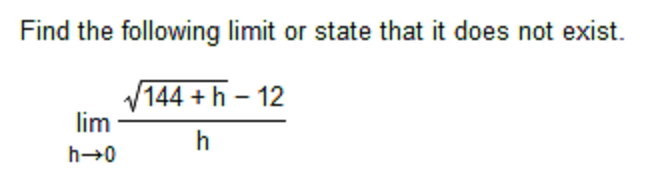Find the following limit or state that it does not exist.
V144 +h - 12
lim
h
h→0
