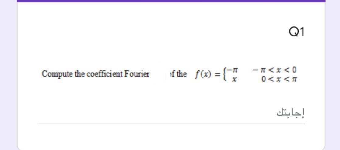 Q1
Compute the coefficient Fourier
f the f(x) = {
- T<x<0
0<x<T
إجابتك

