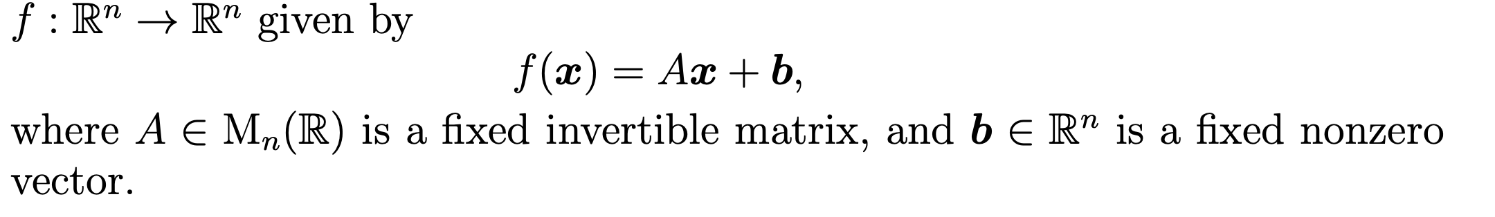 f: R" → R" given by
f (x) = Ax + b,
where A E Mn(R) is a fixed invertible matrix, and b E R" is a fixed nonzero
vector.
