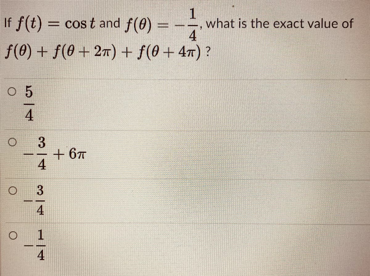 1
what is the exact value of
4
If f(t) = cos t and f(0)
-
f(0) + f(0 + 27) + f(0 + 47) ?
+ 67
3
4
1
4
5/4
