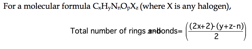 For a molecular formula C,HyNnOpXz (where X is any halogen),
(2x+2)-(y+z-n)
Total number of rings andonds=
2
