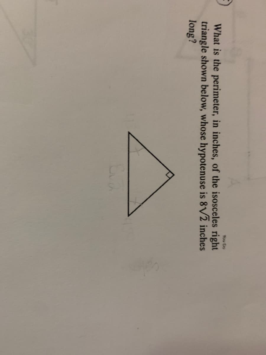 You Do
What is the perimeter, in inches, of the isosceles right
triangle shown below, whose hypotenuse is 8V2 inches
long?
