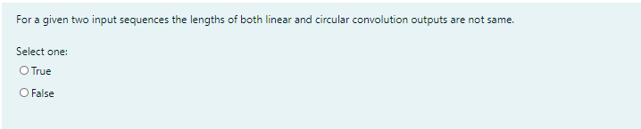 For a given two input sequences the lengths of both linear and circular convolution outputs are not same.
Select one:
O True
O False
