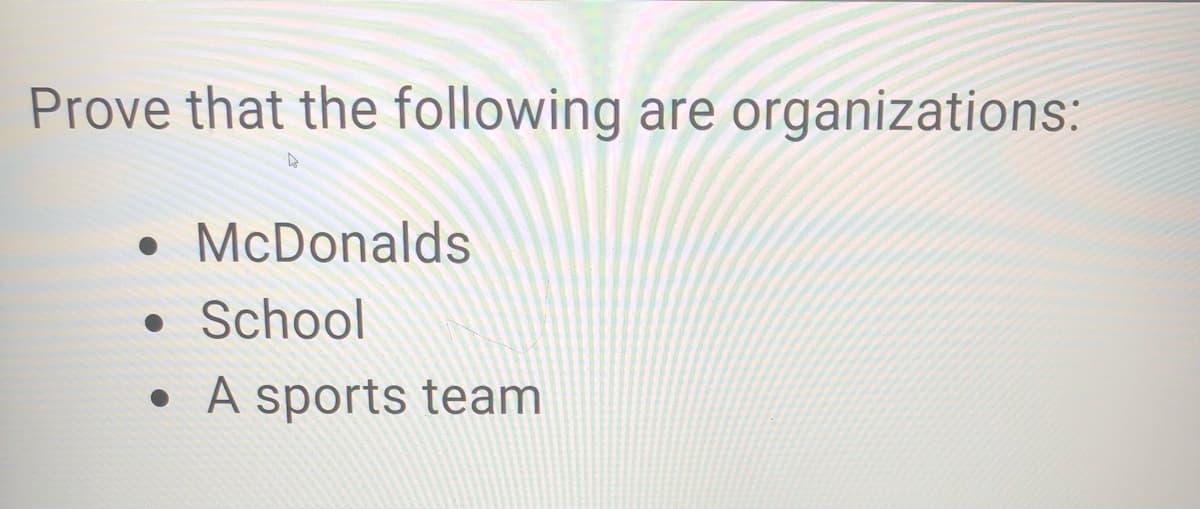 Prove that the following are organizations:
McDonalds
School
A sports team
