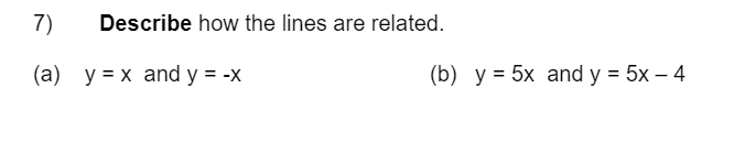 7)
Describe how the lines are related.
(a) y = x and y = -x
(b) y = 5x and y = 5x – 4
