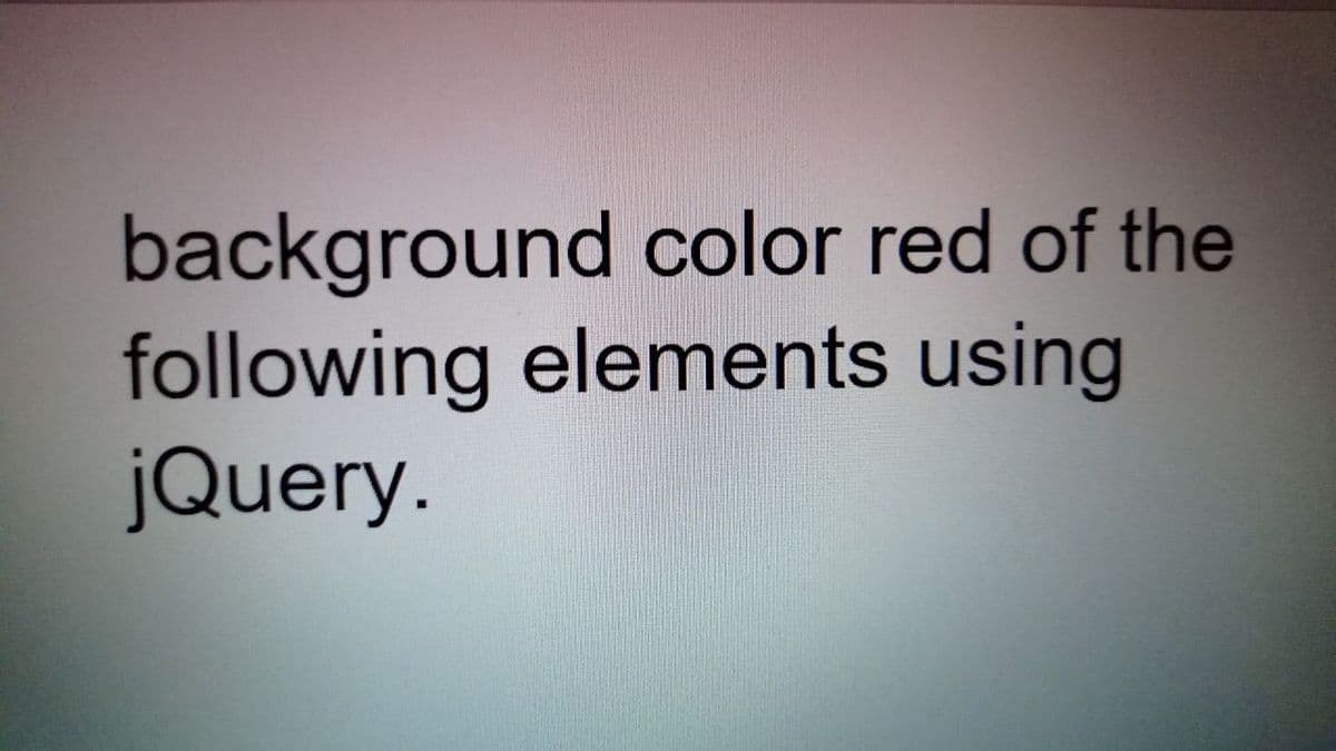 background color red of the
following elements using
jQuery.
