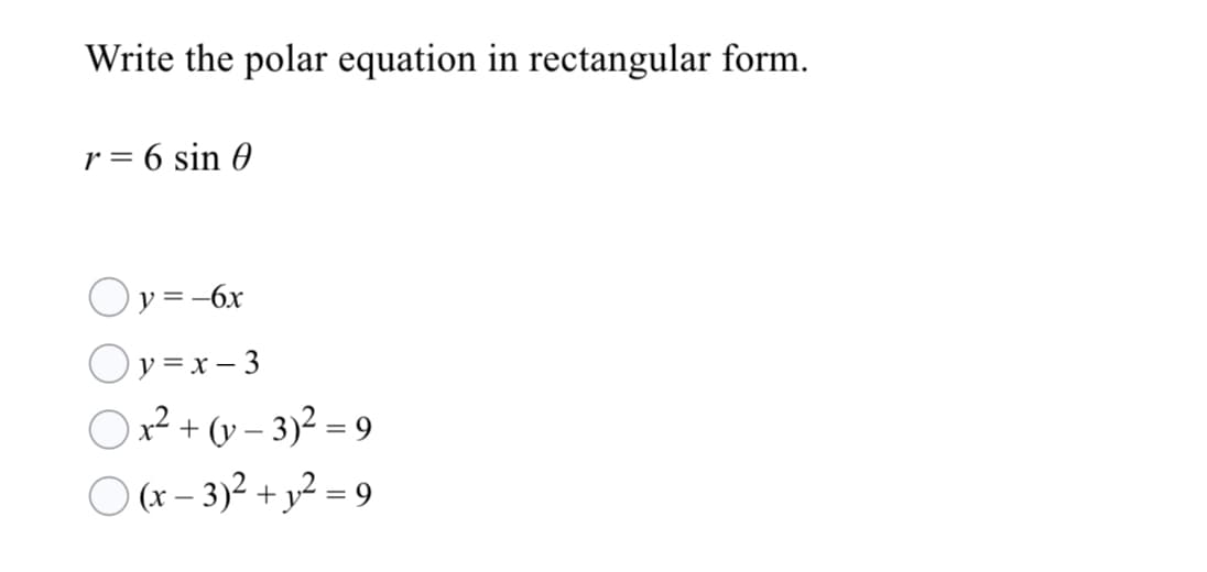 Write the polar equation in rectangular form.
r = 6 sin 0
Oy =-6x
Oy =x – 3
O x² + (v – 3)² = 9
O (x – 3)2 + y² = 9
%3D
