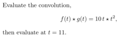 Evaluate the convolution,
f(t) * g(t) = 10t *t²,
then evaluate at t = 11.
