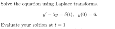 Solve the equation using Laplace transforms.
y' – 5y = 6(t), y(0) = 6.
Evaluate your soltion at t = 1
