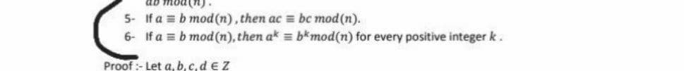 5- If a = b mod(n), then ac = bc mod(n).
6- If a = b mod (n), then ak = bkmod(n) for every positive integer k.
Proof :- Let a, b, c,d €Z
