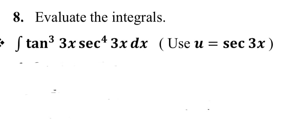 8. Evaluate the integrals.
*
S tan3 3x sec4 3x dx (Use u = sec 3x )
