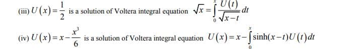 U(t)
(ii) U (x) =-
is a solution of Voltera integral equation Vx = dt
o Vx-t
%3D
(iv) U (x) = x- is a solution of Voltera integral equation U(x)=x-|sinh(x-t)U(t)dt
6
