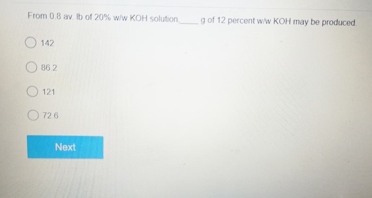 From 0.8 av lb of 20% w/w KOH solution
142
86.2
121
72.6
Next
g of 12 percent w/w KOH may be produced.