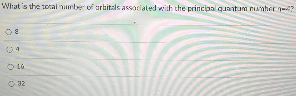 What is the total number of orbitals associated with the principal quantum number n=4?
8.
4
16
O 32
