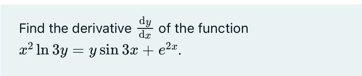 Find the derivative
dy
* of the function
x² In 3y = y sin 3x + e2".
