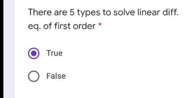 There are 5 types to solve linear diff.
eq. of first order *
True
O False
