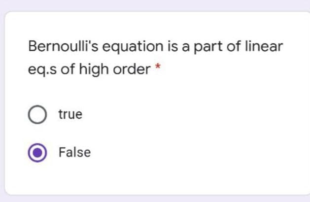 Bernoulli's equation is a part of linear
eq.s of high order *
O true
False
