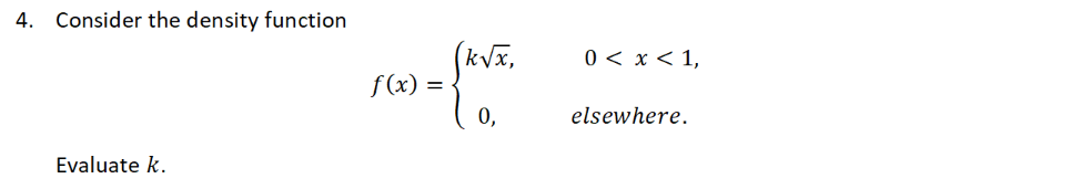4. Consider the density function
(kVx,
f (x)
0 < x < 1,
=
0,
elsewhere.
Evaluate k.
