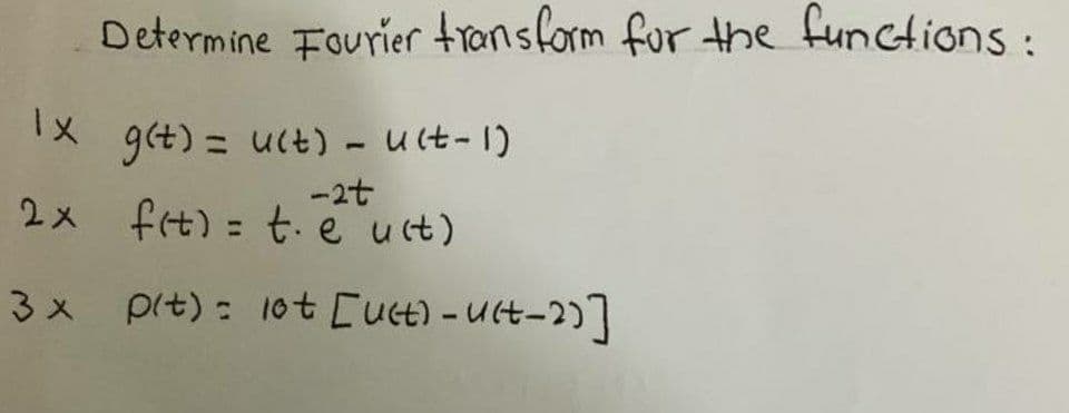 Determine Fourier transform fur the functions:
IX g(t) = uct) - Uct-1)
\メ
-2t
2x fit) = t. e ut)
%3D
x pit) : 10t Cuct) -Uct-2)]
