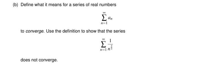 (b) Define what it means for a series of real numbers
E an
n=1
to converge. Use the definition to show that the series
does not converge.
