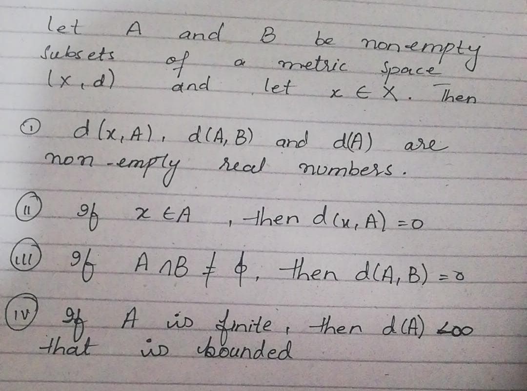 let
and
be nonempty
metric
let
A
B.
of
and
Subs ets
Space
x EX.
Ihen
dlx, A), dlA, B) and dA)
are
non
numbers.
-emply real
X EA
then du, A)
こD
A nB # , then dlA, B).
f A üs inite, then d CA) L00
that
IV
ús bounded
