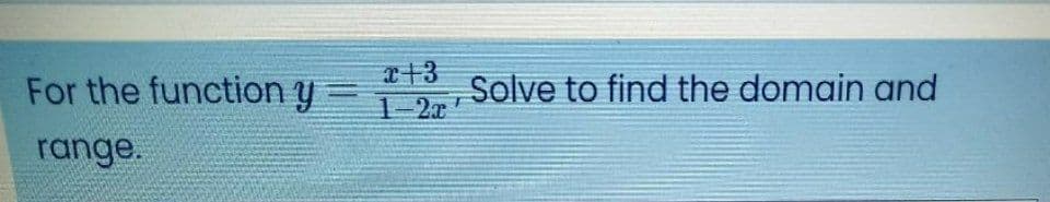 I+3
For the function y
Solve to find the domain and
1-2x
range.
