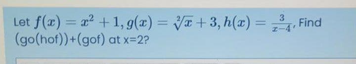 Let f(r) = x +1, 9(a) = VT +3, h(x) =
(go(hof))+(gof) at x-2?
3.
%3D
%3D
Find
I-4
