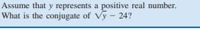 Assume that y represents a positive real number.
What is the conjugate of Vy - 24?
