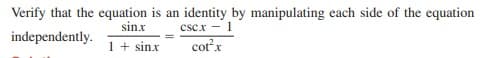 Verify that the equation is an identity by manipulating each side of the equation
sinx
cscx - 1
independently.
1+ sinx
corx
