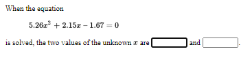 When the equation
5.26z + 2.15x - 1.67 = 0
is solved, the two values of the unknown r are
and
