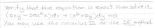 Verify that the equation is exact then solve it.
(axy-sec²x) dx + (x²+2y)dy = 0
You may use the calculus III or the DE method.
