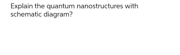 Explain the quantum nanostructures with
schematic diagram?
