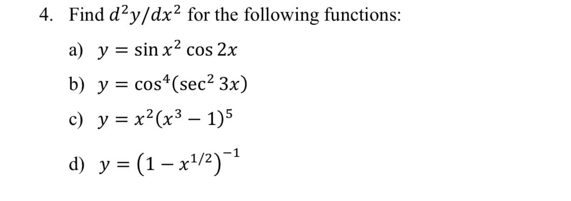 4. Find d?y/dx² for the following functions:
а) у
= sin x? cos 2x
b) у %3 cos*(sec? 3x)
c) y = x?(x³ – 1)5
-1
d) y = (1– x'/2)¯
|
