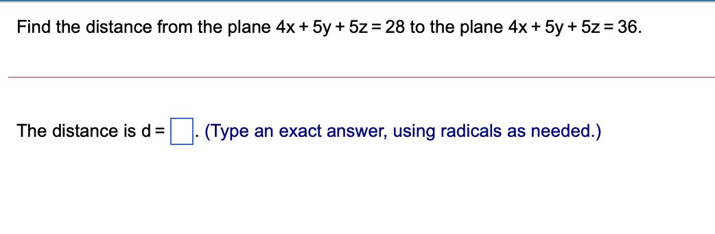 Find the distance from the plane 4x + 5y + 5z= 28 to the plane 4x+ 5y + 5z = 36.
The distance is d =
(Type an exact answer, using radicals as needed.)
