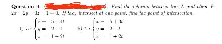 Question 9.
2x + 2y3z-1=0. If they intersect at one point, find the point of intersection.
x =
I =
5 + 4t
2-t
5 + 3t
2-t
1) L:
y =
2) L: y =
1 + 2t
2 =
1 + 2t
Find the relation between line L and plane P: