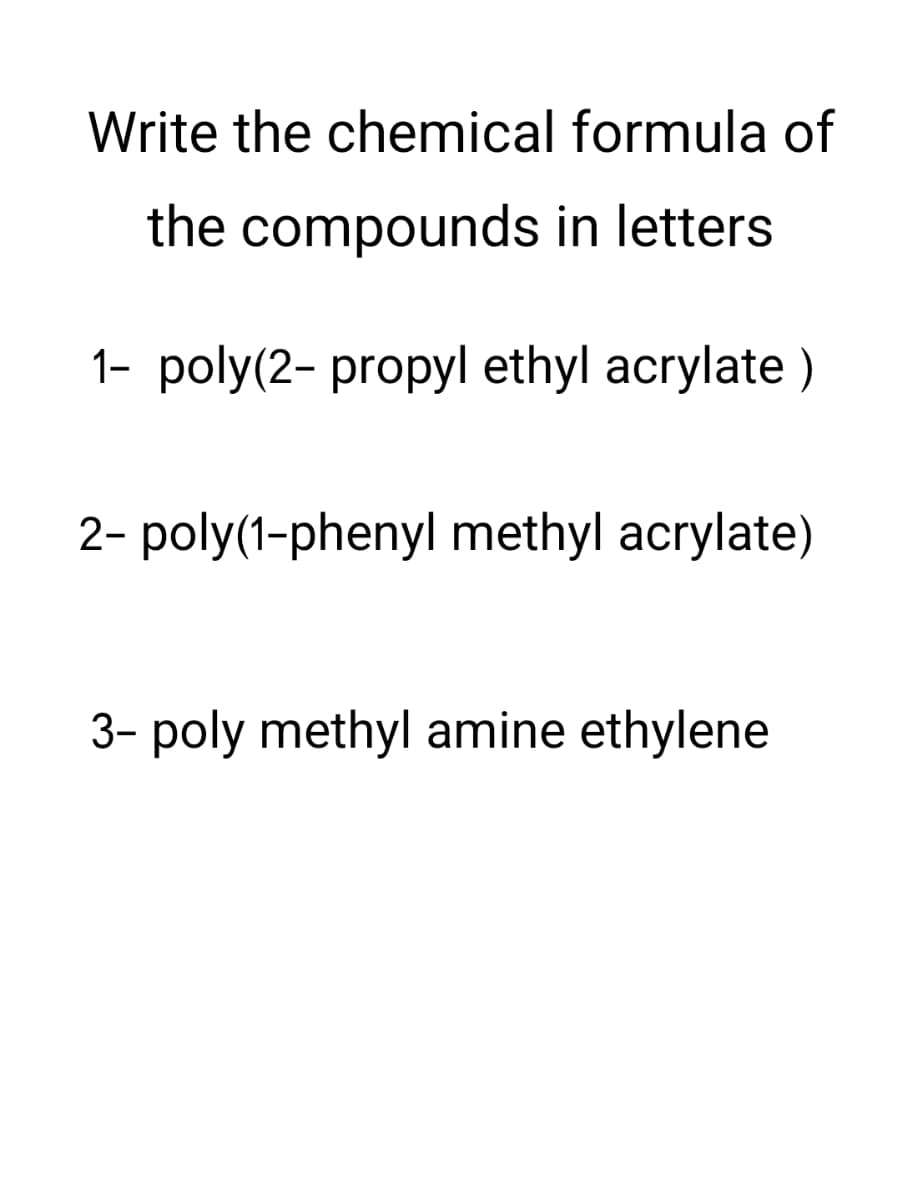 Write the chemical formula of
the compounds in letters
1- poly(2-propyl ethyl acrylate)
2- poly(1-phenyl methyl acrylate)
3- poly methyl amine ethylene