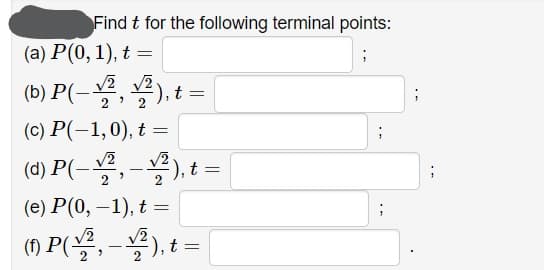 Find t for the following terminal points:
(a) P(0, 1), t =
(b) P(-, 부), t%3D
2
2
(c) P(-1,0), t =
(4) P(-, -), t =|
(е) Р(0, —1), t %3
|
() P(, -),t =
