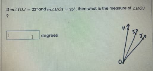 If MLIOJ = 22° and m/HOI = 25°, then what is the measure of ZHOJ
degrees
