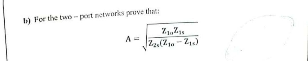 b) For the two
port networks prove that:
Z1,Z15
A =
|Z.2,(Z10-Z1s)
%3D
