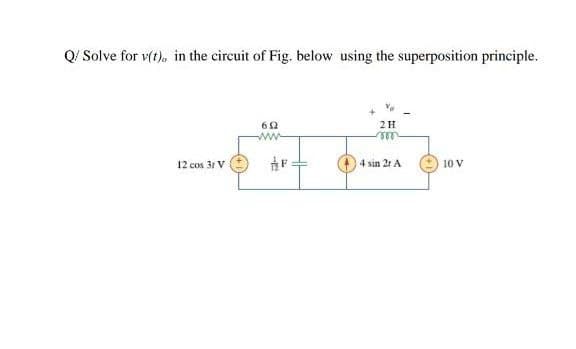 Q/ Solve for v(t), in the circuit of Fig. below using the superposition principle.
2H
ww
12 cos 31 V
4 sin 2t A
10 V
