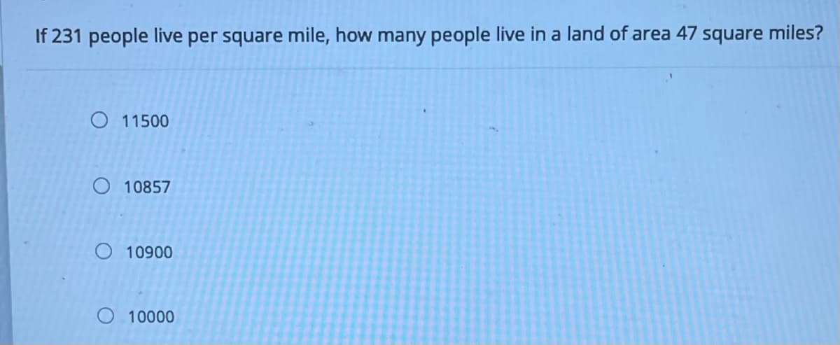 If 231 people live per square mile, how many people live in a land of area 47 square miles?
O 11500
O 10857
O 10900
O 10000
