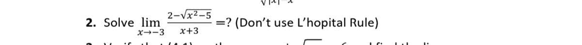 2-Vx2-5
2. Solve lim
=? (Don't
use
L'hopital Rule)
X→-3
x+3
